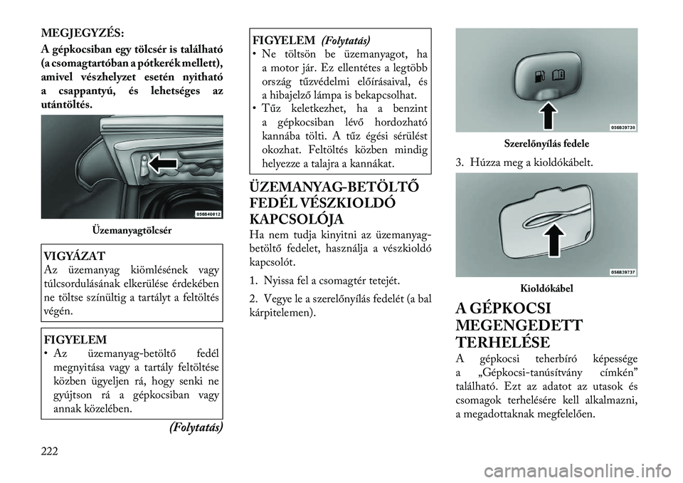Lancia Thema 2011  Kezelési és karbantartási útmutató (in Hungarian) MEGJEGYZÉS: 
A gépkocsiban egy tölcsér is található 
(a csomagtartóban a pótkerék mellett),
amivel vés zhelyzet esetén nyitható
a csappantyú, és lehetséges az
utántöltés.VIGYÁZAT 
A