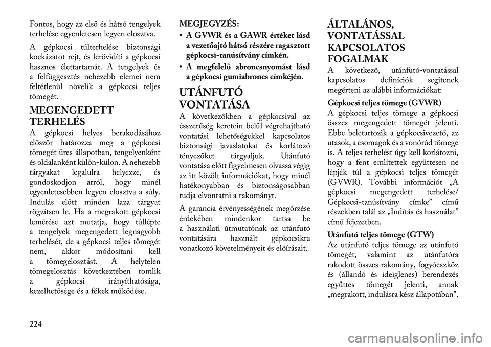 Lancia Thema 2011  Kezelési és karbantartási útmutató (in Hungarian) Fontos, hogy az első és hátsó tengelyek 
terhelése egyenletesen legyen elosztva. 
A gépkocsi túlterhelése biztonsági 
kockázatot rejt, és lerövidíti a gépkocsi
hasznos élettartamát. A 