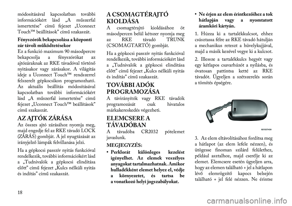 Lancia Thema 2011  Kezelési és karbantartási útmutató (in Hungarian) módosításával kapcsolatban további 
információkért lásd „A műszerfal
ismertetése” című fejezet „Uconnect
Touch™ beállítások” című szakaszát. 
Fényszórók bekapcsolása a