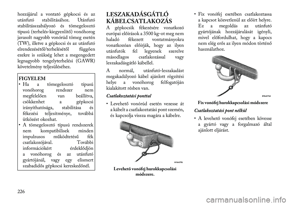 Lancia Thema 2011  Kezelési és karbantartási útmutató (in Hungarian) hozzájárul a vontató gépkocsi és az 
utánfutó stabilitásához. Utánfutó
stabilitásszabályozó és tömegelosztó
típusú (terhelés-kiegyenlítő) vonóhorog
javasolt nagyobb vonórúd t