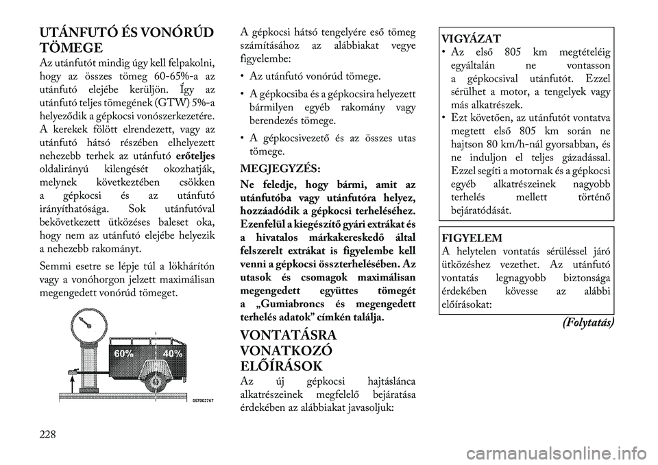 Lancia Thema 2011  Kezelési és karbantartási útmutató (in Hungarian) UTÁNFUTÓ ÉS VONÓRÚD 
TÖMEGE 
Az utánfutót mindig úgy kell felpakolni, 
hogy az összes tömeg60-65%-a az
utánfutó elejébe kerüljön. Így az
utánfutó teljes tömegének (GTW) 5%-a
helye