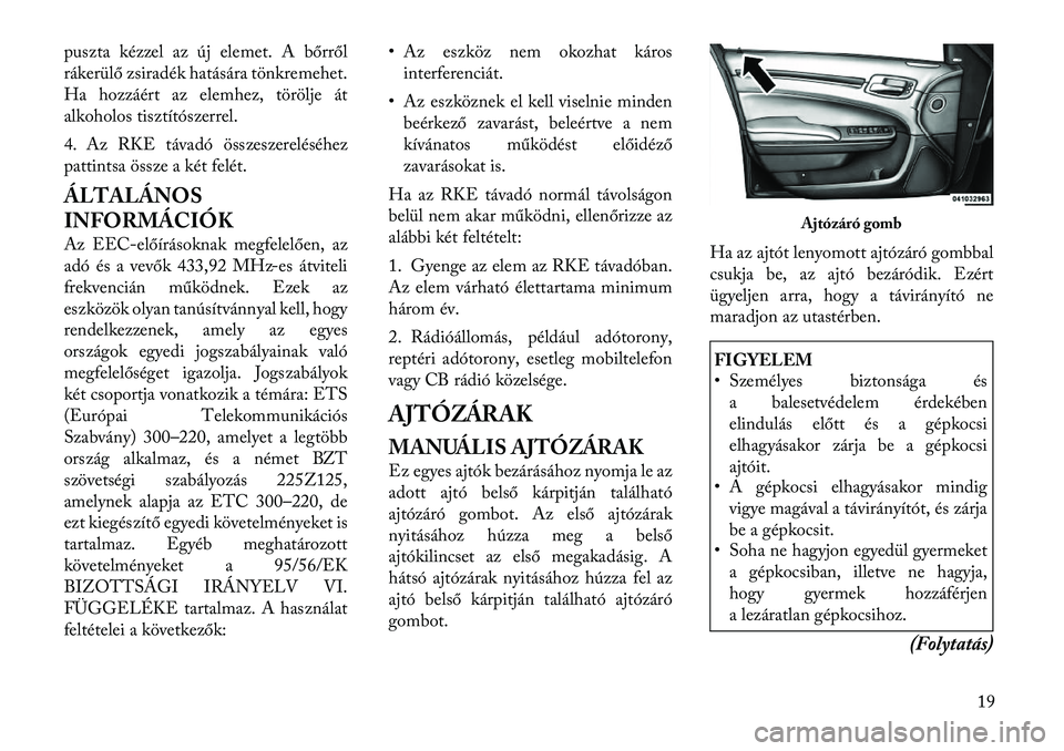 Lancia Thema 2011  Kezelési és karbantartási útmutató (in Hungarian) puszta kézzel az új elemet. A bőrről 
rákerülő zsiradék hatására tönkremehet.
Ha hozzáért az elemhez, törölje át
alkoholos tisztítószerrel. 
4. Az RKE távadó összeszereléséhez 
