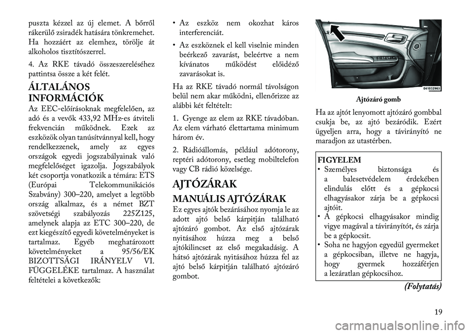 Lancia Thema 2011 Kezelési és karbantartási útmutató (in Hungarian) puszta kézzel az új elemet. A bőrről
rákerülő zsiradék hatására tönkremehet.
Ha hozzáért az elemhez, törölje át
alkoholos tisztítószerrel.
4. Az RKE távadó összeszereléséhez
Lancia Thema 2011 Kezelési és karbantartási útmutató (in Hungarian) puszta kézzel az új elemet. A bőrről
rákerülő zsiradék hatására tönkremehet.
Ha hozzáért az elemhez, törölje át
alkoholos tisztítószerrel.
4. Az RKE távadó összeszereléséhez