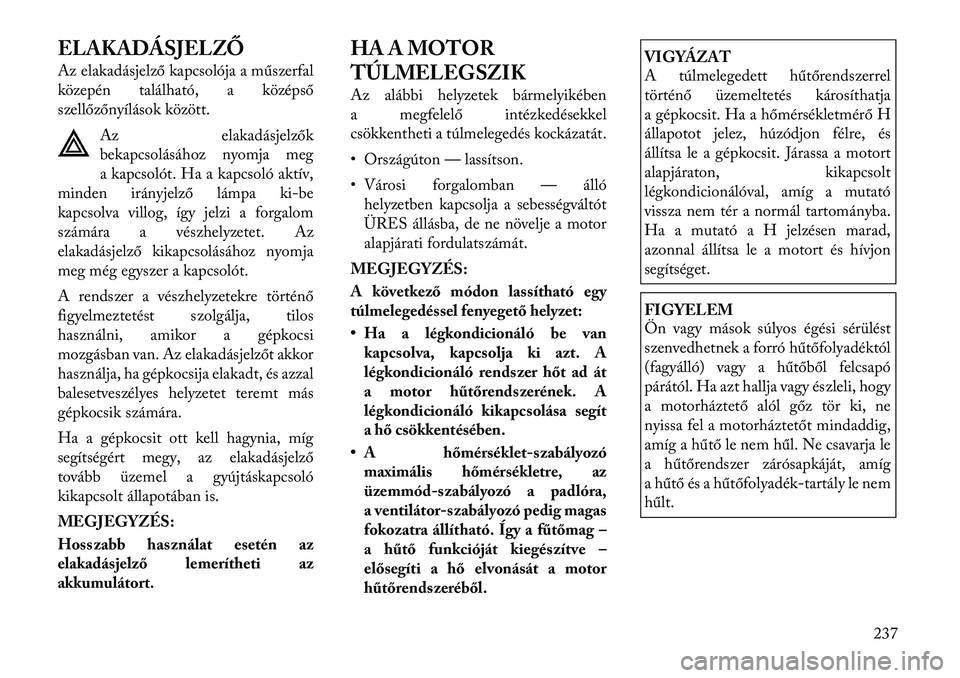 Lancia Thema 2011  Kezelési és karbantartási útmutató (in Hungarian) ELAKADÁSJELZŐ 
Az elakadásjelző kapcsolója a műszerfal 
közepén található, a középső
szellőzőnyílások között.Az elakadásjelzők
bekapcsolásához nyomja meg
a kapcsolót. Ha a kapc