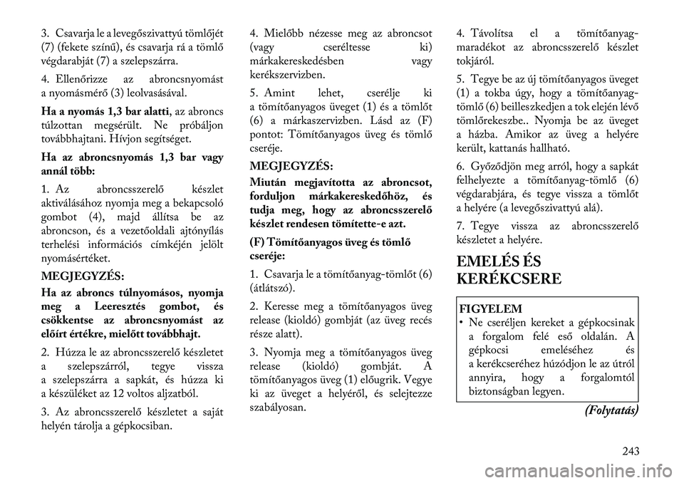 Lancia Thema 2011  Kezelési és karbantartási útmutató (in Hungarian) 3. Csavarja le a levegőszivattyú tömlőjét 
(7) (fekete színű), és csavarja rá a tömlő
végdarabját (7) a szelepszárra. 
4. Ellenőrizze az abroncsnyomást 
a nyomásmérő (3) leolvasás
