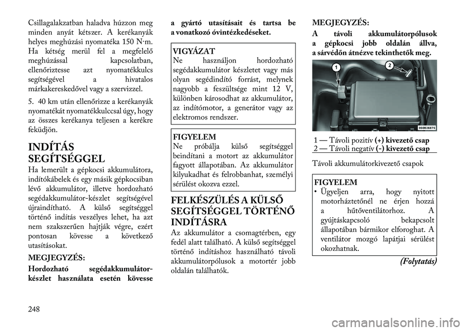 Lancia Thema 2011  Kezelési és karbantartási útmutató (in Hungarian) Csillagalakzatban haladva húzzon meg 
minden anyát kétszer. A kerékanyák
helyes meghúzási nyomatéka 150 N