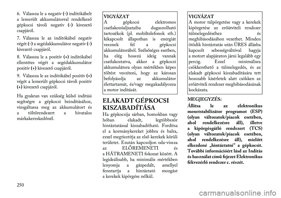 Lancia Thema 2011  Kezelési és karbantartási útmutató (in Hungarian) 6. Válassza le a negatív(-)indítókábelt
a lemerült akkumulátorral rendelkező 
gépkocsi távoli negatív (-)kivezető
csapjáról. 
7. Válassza le az indítókábel negatív 
végét (-)a seg