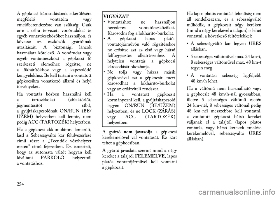 Lancia Thema 2011  Kezelési és karbantartási útmutató (in Hungarian) A gépkocsi károsodásának elkerülésére 
megfelelő vontatóra vagy
emelőberendezésre van szükség. Csak
erre a célra tervezett vonórudakat és
egyéb vontatóeszközöket használjon, és
k
