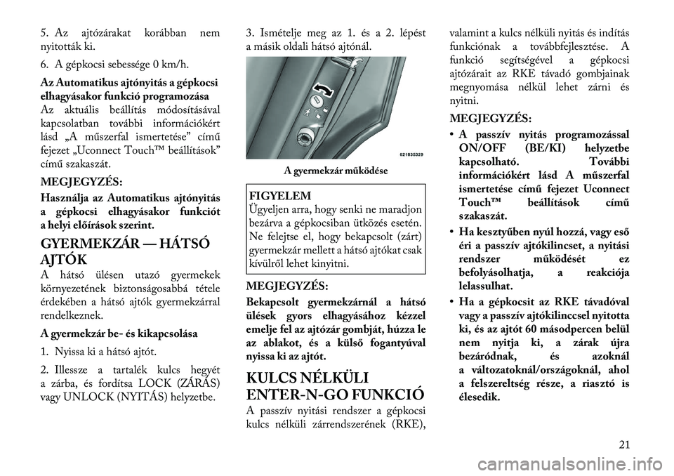Lancia Thema 2012  Kezelési és karbantartási útmutató (in Hungarian) 5. Az ajtózárakat korábban nem 
nyitották ki. 
6. A gépkocsi sebessége 0 km/h.
Az Automatikus ajtónyitás a gépkocsi 
elhagyásakor funkció programozása
Az aktuális beállítás módosítá
