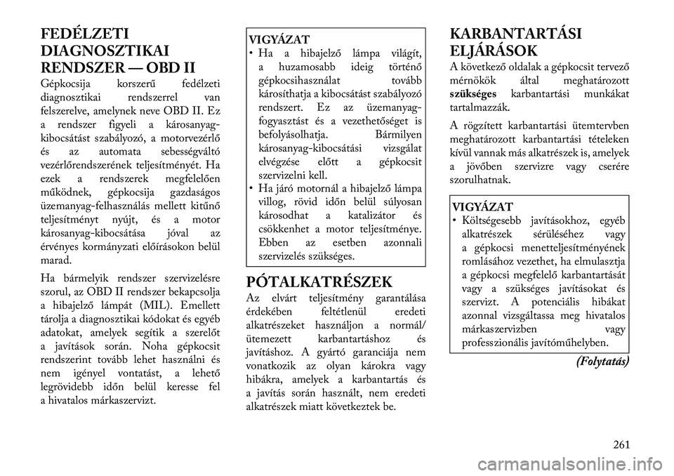Lancia Thema 2011  Kezelési és karbantartási útmutató (in Hungarian) FEDÉLZETI 
DIAGNOSZTIKAI
RENDSZER — OBD II 
Gépkocsija korszerű fedélzeti 
diagnosztikai rendszerrel van
felszerelve, amelynek neve OBD II. Ez
a rendszer figyeli a károsanyag-
kibocsátást sza