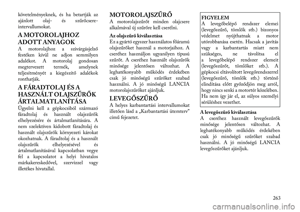 Lancia Thema 2011  Kezelési és karbantartási útmutató (in Hungarian) követelményeknek, és ha betartják az 
ajánlott olaj- és szűrőcsere-
intervallumokat. 
A MOTOROLAJHOZ 
ADOTT ANYAGOK 
A motorolajhoz a szivárgásjelz ő
festéken kívül ne adjon semmilyen 
a