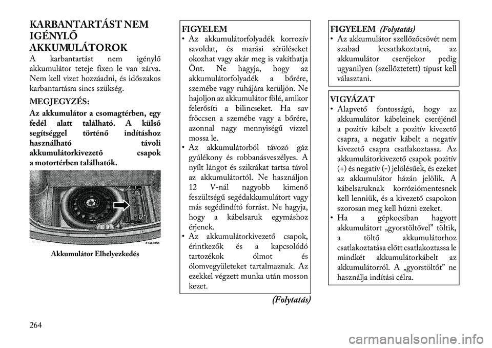 Lancia Thema 2011  Kezelési és karbantartási útmutató (in Hungarian) KARBANTARTÁST NEM 
IGÉNYLŐ
AKKUMULÁTOROK 
A karbantartást nem igénylő 
akkumulátor teteje fixen le van zárva.
Nem kell vizet hozzáadni, és időszakos
karbantartásra sincs szükség. 
MEGJE