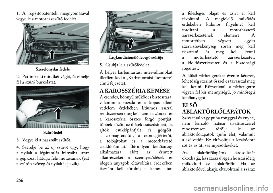 Lancia Thema 2011  Kezelési és karbantartási útmutató (in Hungarian) 1. A rögzítőpatentek megnyomásával 
vegye le a motorházszűrő fedelét. 
2. Pattintsa ki mindkét végét, és emelje 
fel a szűrő burkolatát. 
3. Vegye ki a használt szűrőt. 
4. Szerelje