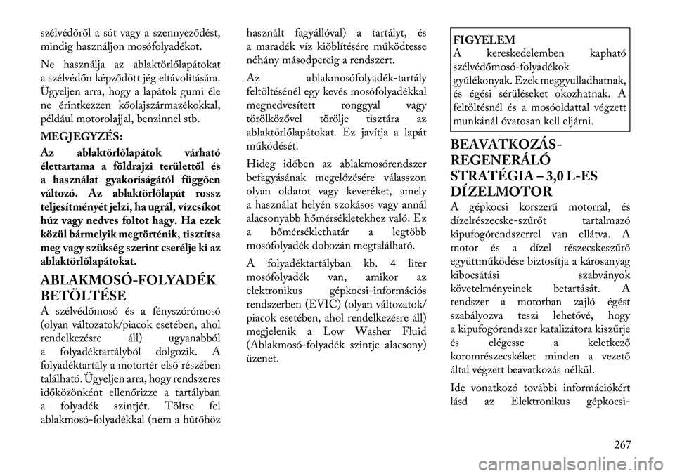 Lancia Thema 2011  Kezelési és karbantartási útmutató (in Hungarian) szélvédőről a sót vagy a szennyeződést, 
mindig használjon mosófolyadékot. 
Ne használja az ablaktörlőlapátokat 
a szélvédőn képződött jég eltávolítására.
Ügyeljen arra, hogy