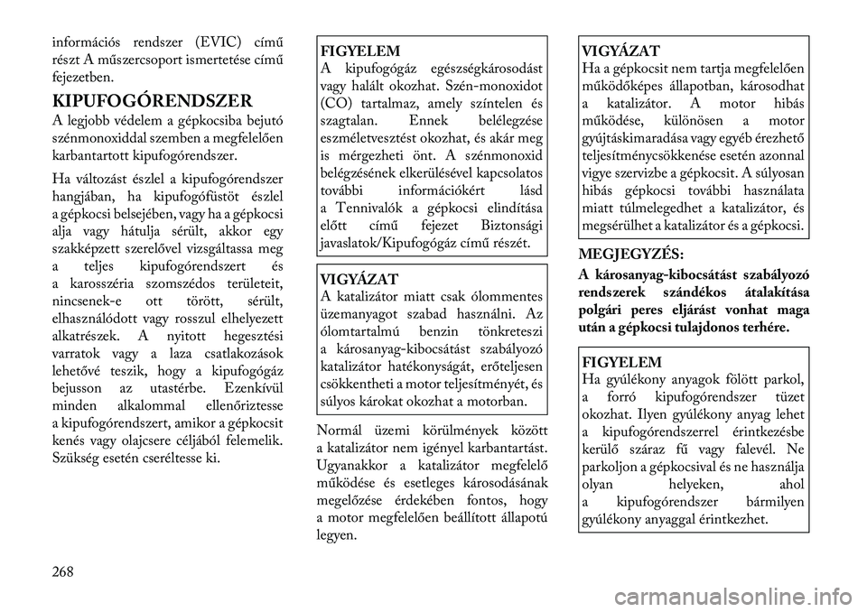 Lancia Thema 2011  Kezelési és karbantartási útmutató (in Hungarian) információs rendszer (EVIC)című
részt A műszercsoport ismertetése című 
fejezetben. 
KIPUFOGÓRENDSZER 
A legjobb védelem a gépkocsiba bejutó 
szénmonoxiddal szemben a megfelelően
karban