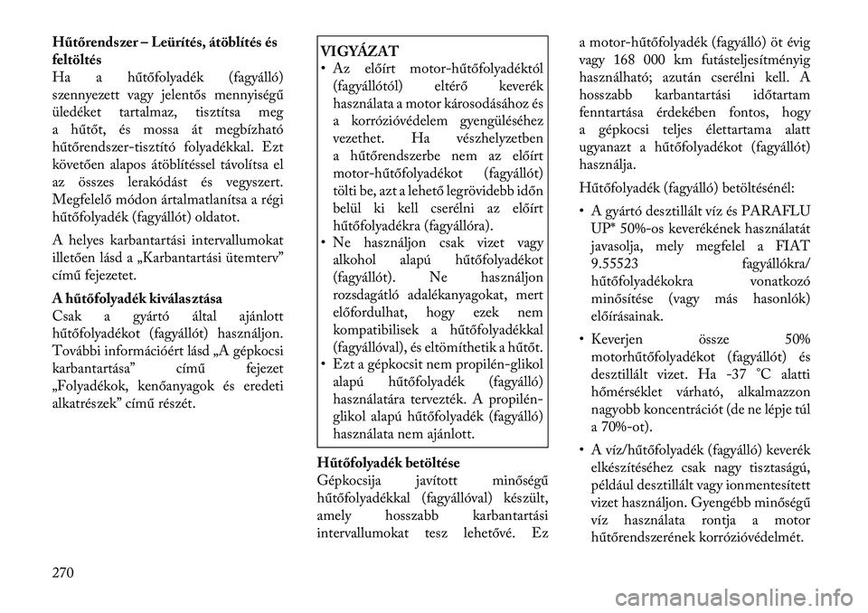 Lancia Thema 2011  Kezelési és karbantartási útmutató (in Hungarian) Hűtőrends zer – Leürítés, átöblítés és 
feltöltés
Ha ahűtőfolyadék (fagyálló)
szennyezett vagy jelentős mennyiségű
üledéket tartalmaz, tisztítsa meg
a hűtőt, és mossa át m