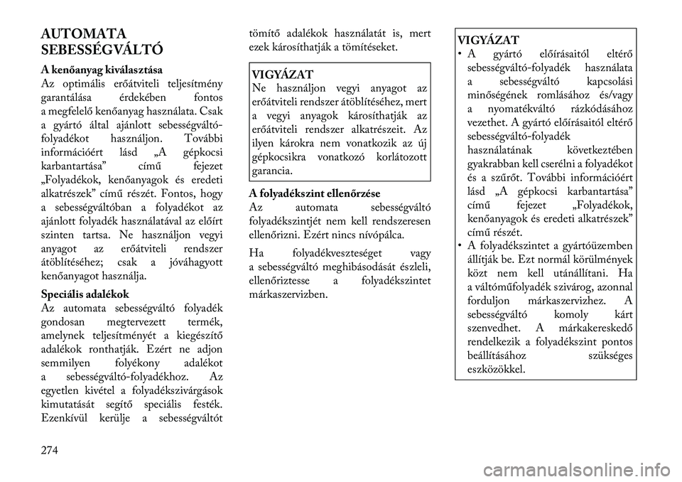 Lancia Thema 2011  Kezelési és karbantartási útmutató (in Hungarian) AUTOMATA 
SEBESSÉGVÁLTÓ 
A kenőanyag kiválas ztása 
Az optimális erőátviteli teljesítmény
garantálása érdekében fontos
a megfelelő kenőanyag használata. Csak
a gyártó által ajánl