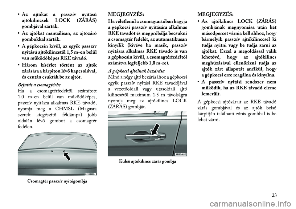 Lancia Thema 2011 Kezelési és karbantartási útmutató (in Hungarian) • Az ajtókat a passzív nyitásúajtókilincsek LOCK (ZÁRÁS)
gombjával zárták.
• Az ajtókat manuálisan, az ajtózáró gombokkal zárták.
• A gépkocsin kívül, az egyik passzív nyit Lancia Thema 2011 Kezelési és karbantartási útmutató (in Hungarian) • Az ajtókat a passzív nyitásúajtókilincsek LOCK (ZÁRÁS)
gombjával zárták.
• Az ajtókat manuálisan, az ajtózáró gombokkal zárták.
• A gépkocsin kívül, az egyik passzív nyit