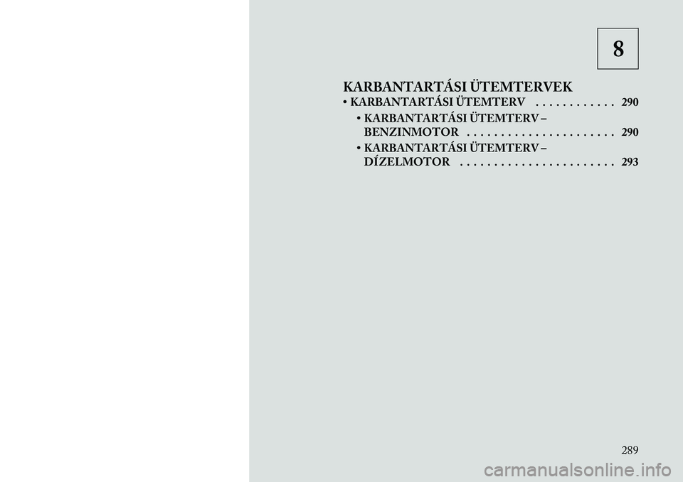Lancia Thema 2011  Kezelési és karbantartási útmutató (in Hungarian) 8
KARBANTARTÁSI ÜTEMTERVEK 
• KARBANTARTÁSI ÜTEMTERV . . . . . . . . . . . . 290 • KARBANTARTÁSI ÜTEMTERV –BENZINMOTOR . . . . . . . . . . . . . . . . . . . . . . 290
• KARBANTARTÁSI Ü
