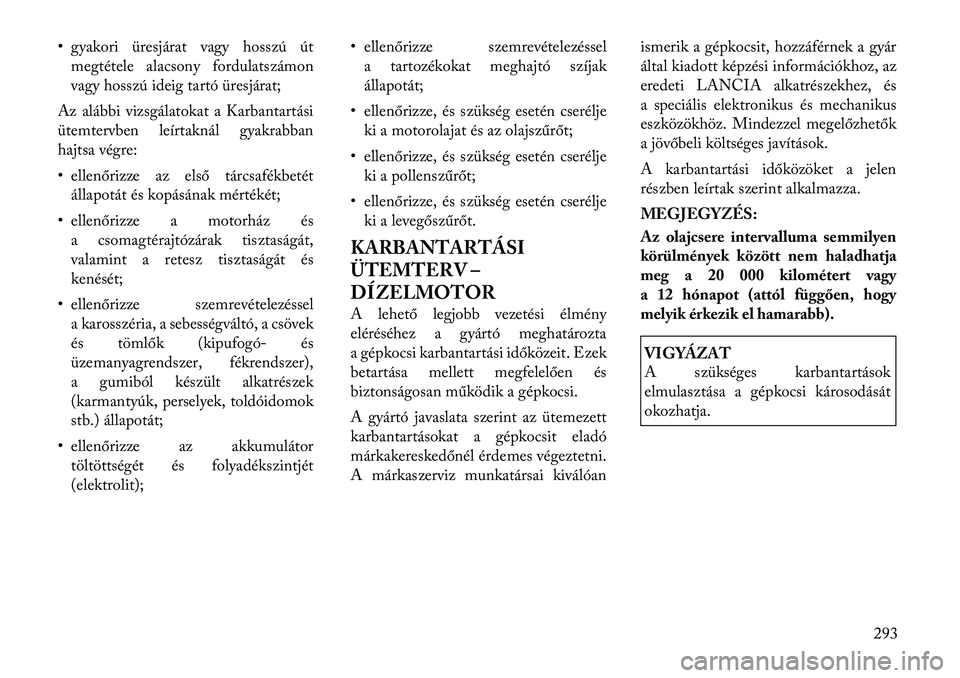 Lancia Thema 2011  Kezelési és karbantartási útmutató (in Hungarian) • gyakori üresjárat vagy hosszú útmegtétele alacsony fordulatszámon 
vagy hosszú ideig tartó üresjárat;
Az alábbi vizsgálatokat a Karbantartási
ütemtervben leírtaknál gyakrabban
hajt