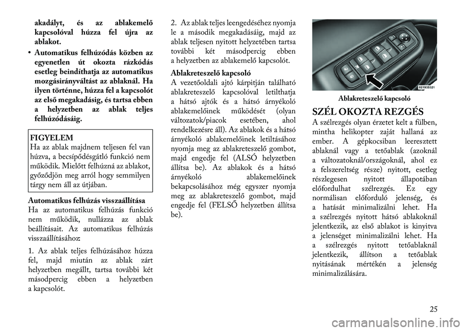 Lancia Thema 2011  Kezelési és karbantartási útmutató (in Hungarian) akadályt, és az ablakemelő 
kapcsolóval húzza fel újra az
ablakot.
• Automatikus felhúzódás közben az egyenetlen út okozta rázkódás
esetleg beindíthatja az automatikus
mozgásirányv