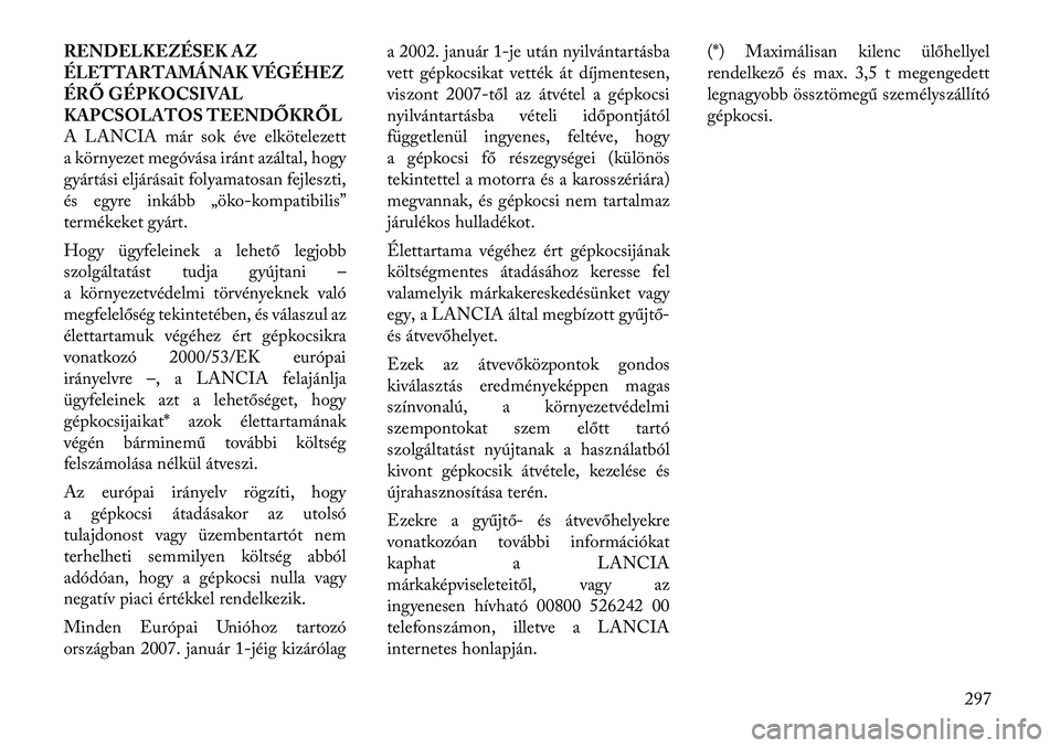 Lancia Thema 2011  Kezelési és karbantartási útmutató (in Hungarian) RENDELKEZÉSEK AZ 
ÉLETTARTAMÁNAK VÉGÉHEZ
ÉRŐ GÉPKOCSIVAL
KAPCSOLATOS TEENDŐKRŐL
A LANCIA már sok éve elkötelezett
a környezet megóvása iránt azáltal, hogy
gyártási eljárásait fol