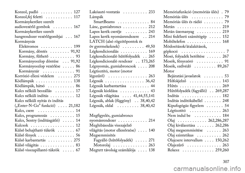 Lancia Thema 2012  Kezelési és karbantartási útmutató (in Hungarian) Konzol, padló . . . . . . . . . . . . . 127 
Konzol,fej feletti . . . . . . . . . . . 117
Kormánykerékre szerelt
audiovezérlő gombok . . . . . . . . 167
Kormánykerékre szerelt
hangrendszer vez�
