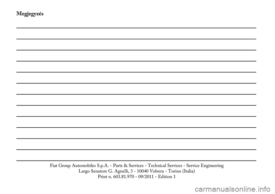 Lancia Thema 2012  Kezelési és karbantartási útmutató (in Hungarian) Megjegyzés
Fiat Group Automobiles S.p.A.- Parts & Services - Technical Services - Service Engineering
Largo Senatore G. Agnelli, 3 - 10040 Volvera - Torino (Italia) Print n. 603.81.970 - 09/2011 - Ed