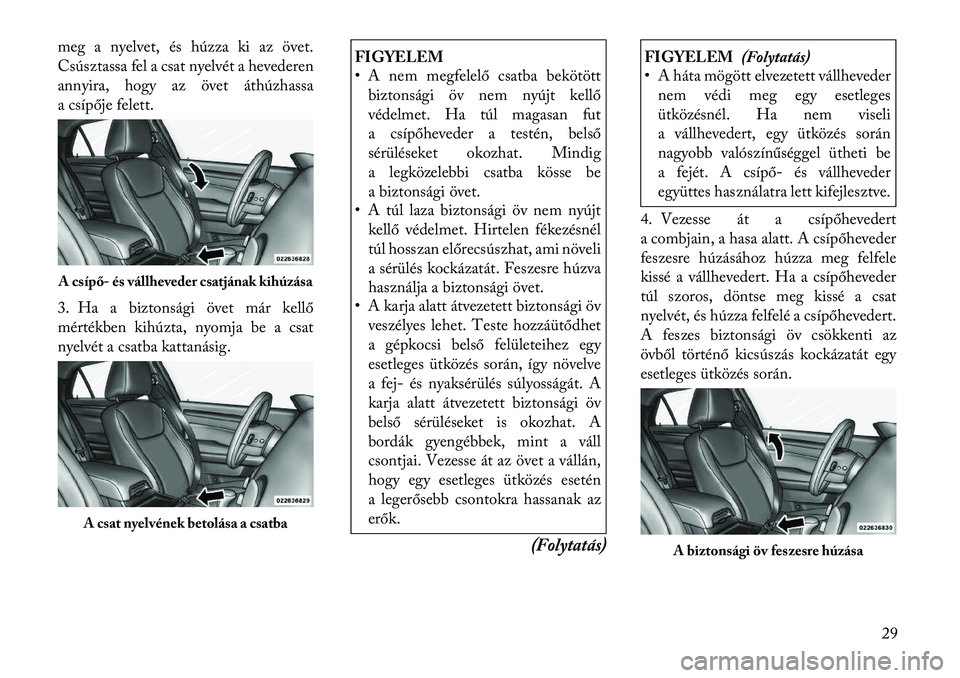 Lancia Thema 2011  Kezelési és karbantartási útmutató (in Hungarian) meg a nyelvet, és húzza ki az övet. 
Csúsztassa fel a csat nyelvét a hevederen
annyira, hogy az övet áthúzhassa
a csípője felett. 
3. Ha a biztonsági övet már kellő 
mértékben kihúzta