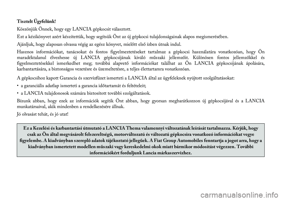 Lancia Thema 2012  Kezelési és karbantartási útmutató (in Hungarian) Tis ztelt Ügyfelünk! 
Köszönjük Önnek, hogy egy LANCIA gépkocsit választott.
Ezt a kézikönyvet azért készítettük, hogy segítsük Önt az új gépkocsi tulajdonságainak alapos megismer�