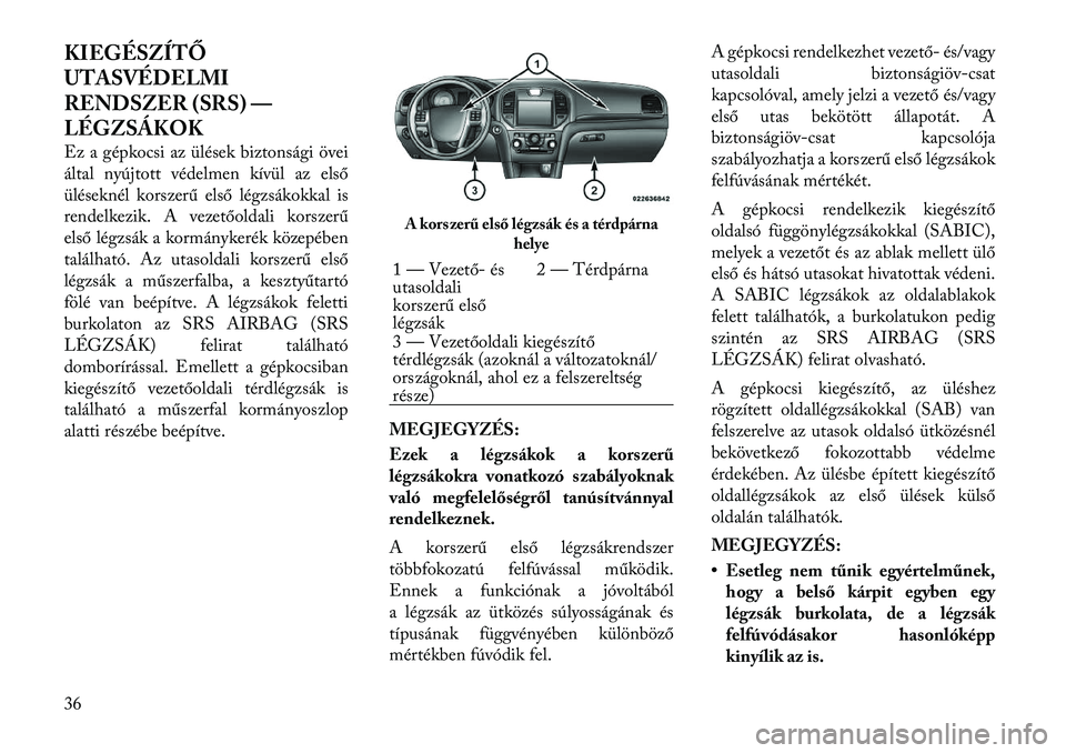 Lancia Thema 2011  Kezelési és karbantartási útmutató (in Hungarian) KIEGÉSZÍTŐ 
UTASVÉDELMI
RENDSZER (SRS) —
LÉGZSÁKOK 
Ez a gépkocsi az ülések biztonsági övei 
által nyújtott védelmen kívül az első
üléseknél korszerű első légzsákokkal is
ren