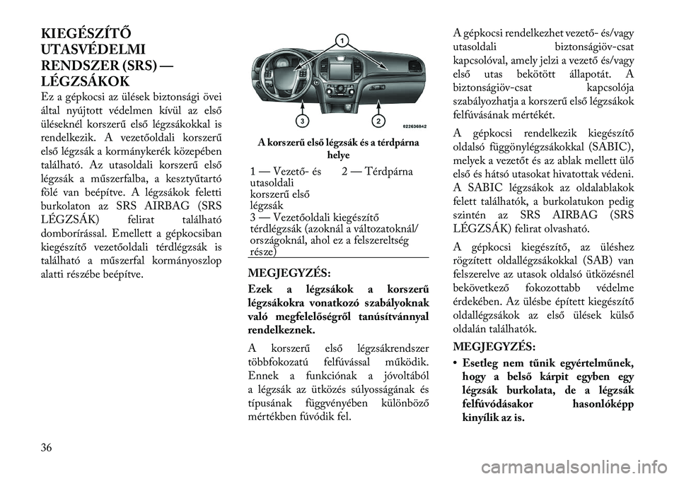 Lancia Thema 2011  Kezelési és karbantartási útmutató (in Hungarian) KIEGÉSZÍTŐ 
UTASVÉDELMI
RENDSZER (SRS) —
LÉGZSÁKOK 
Ez a gépkocsi az ülések biztonsági övei 
által nyújtott védelmen kívül az első
üléseknél korszerű első légzsákokkal is
ren