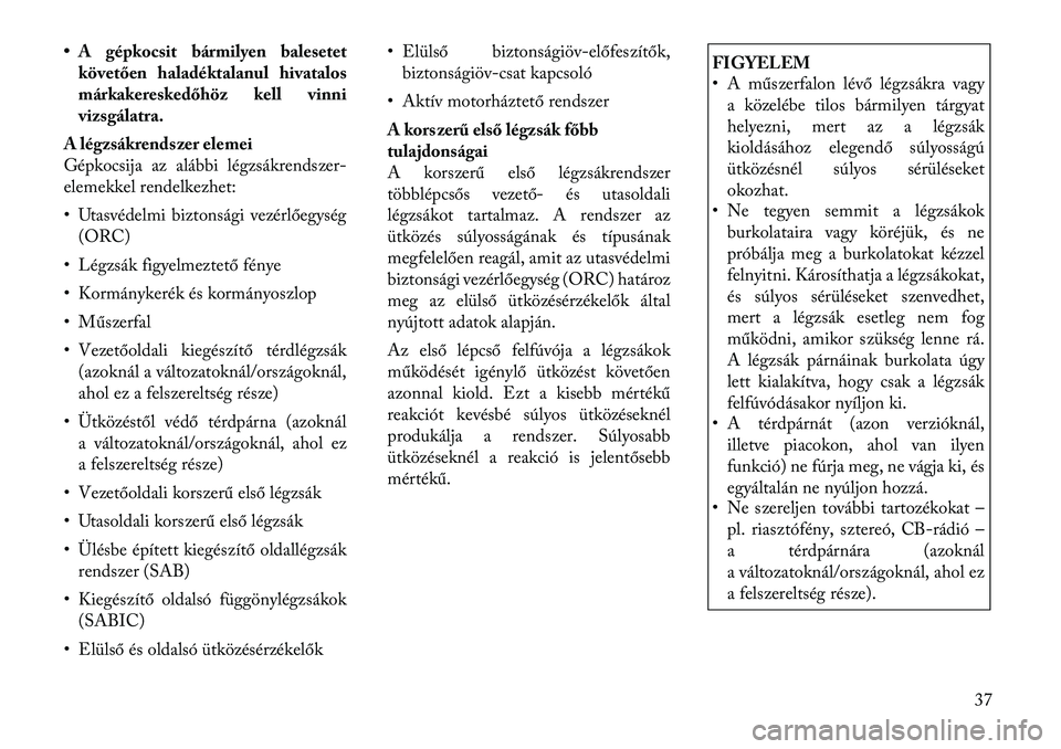 Lancia Thema 2011  Kezelési és karbantartási útmutató (in Hungarian) • A gépkocsit bármilyen balesetetkövetően haladéktalanul hivatalos 
márkakereskedőhöz kell vinni
vizsgálatra.
A légzsákrendszer elemei
Gépkocsija az alábbi légzsákrendszer-
elemekkel 