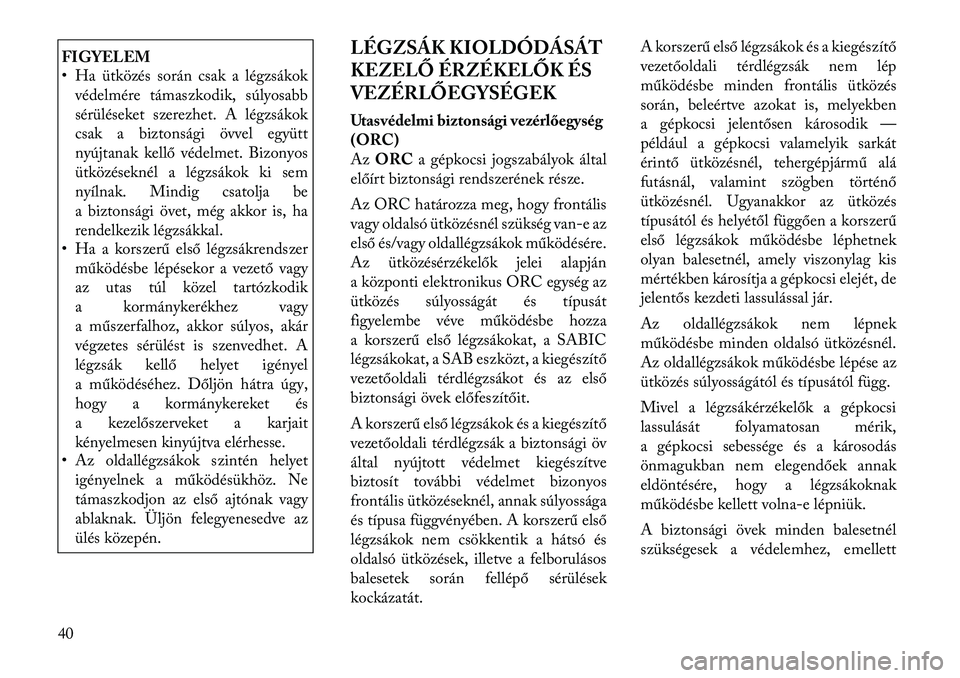 Lancia Thema 2011  Kezelési és karbantartási útmutató (in Hungarian) FIGYELEM 
• Ha ütközés során csak a légzsákokvédelmére támaszkodik, súlyosabb 
sérüléseket szerezhet. A légzsákok
csak a biztonsági övvel együtt
nyújtanak kellő védelmet. Bizony