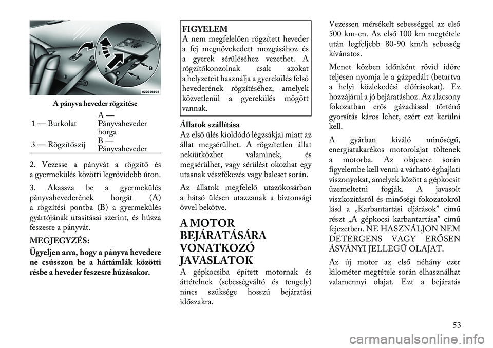 Lancia Thema 2011  Kezelési és karbantartási útmutató (in Hungarian) 2. Vezesse a pányvát a rögzítő és 
a gyermekülés közötti legrövidebb úton. 
3. Akassza be a gyermekülés 
pányvahevederének horgát (A)
a rögzítési pontba (B) a gyermekülés
gyárt