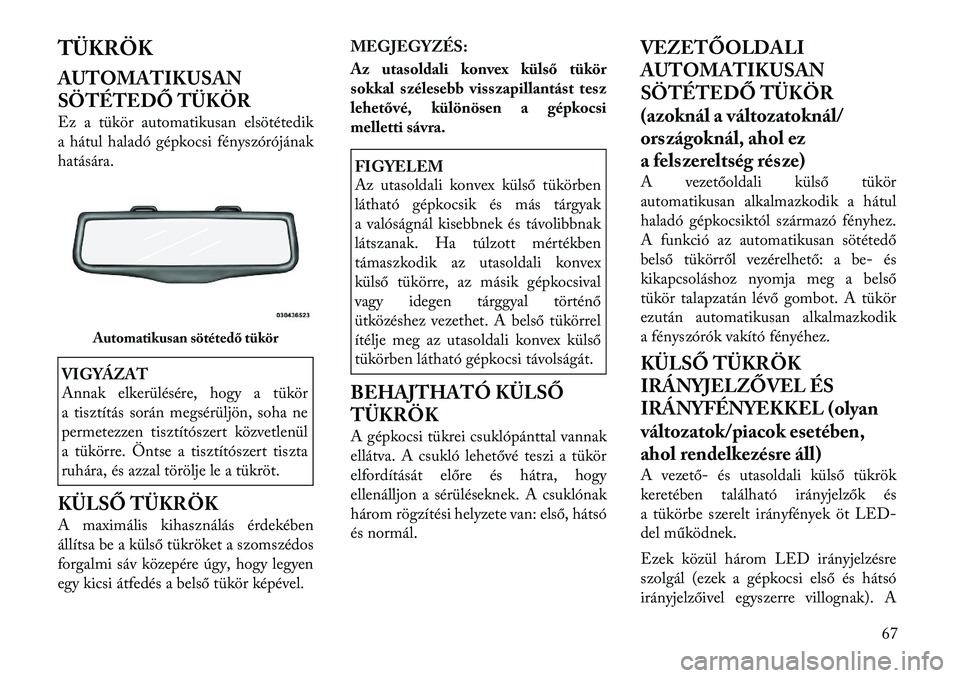 Lancia Thema 2011  Kezelési és karbantartási útmutató (in Hungarian) TÜKRÖK 
AUTOMATIKUSAN 
SÖTÉTEDŐ TÜKÖR 
Ez a tükör automatikusan elsötétedik 
a hátul haladó gépkocsi fényszórójának
hatására.VIGYÁZAT 
Annak elkerülésére, hogy a tükör 
a tis