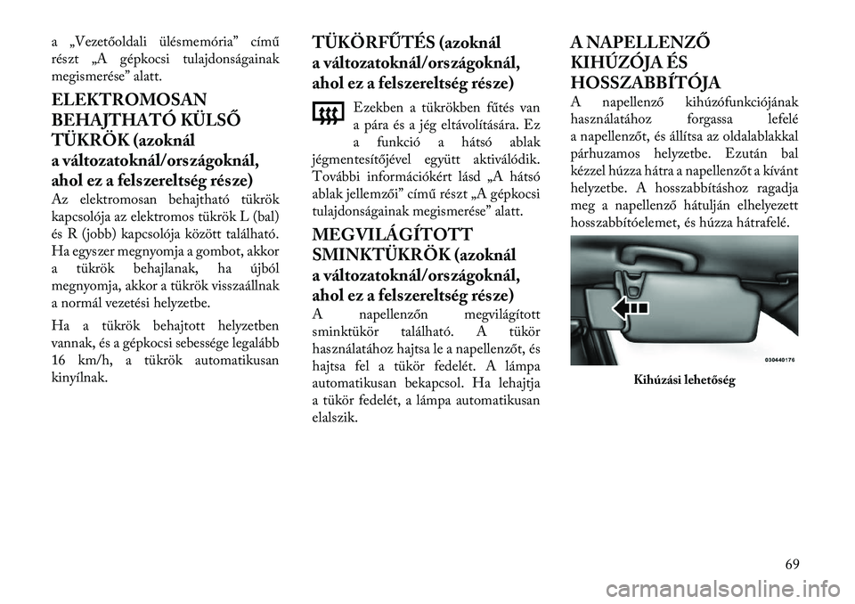 Lancia Thema 2011  Kezelési és karbantartási útmutató (in Hungarian) a „Vezetőoldali ülésmemória” című 
részt „A gépkocsi tulajdonságainak
megismerése” alatt. 
ELEKTROMOSAN 
BEHAJTHATÓ KÜLSŐ
TÜKRÖK (azoknál
a változatoknál/országoknál,
ahol 