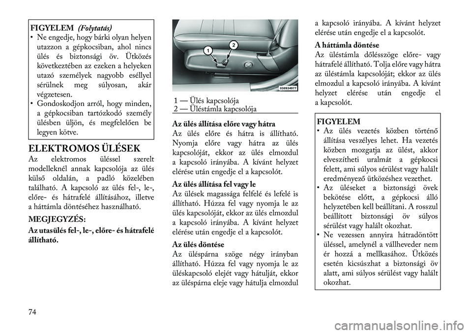 Lancia Thema 2011  Kezelési és karbantartási útmutató (in Hungarian) FIGYELEM(Folytatás)
• Ne engedje, hogy bárki olyan helyen
utazzon a gépkocsiban, ahol nincs 
ülés és biztonsági öv. Ütközés
következtében az ezeken a helyeken
utazó személyek nagyobb 