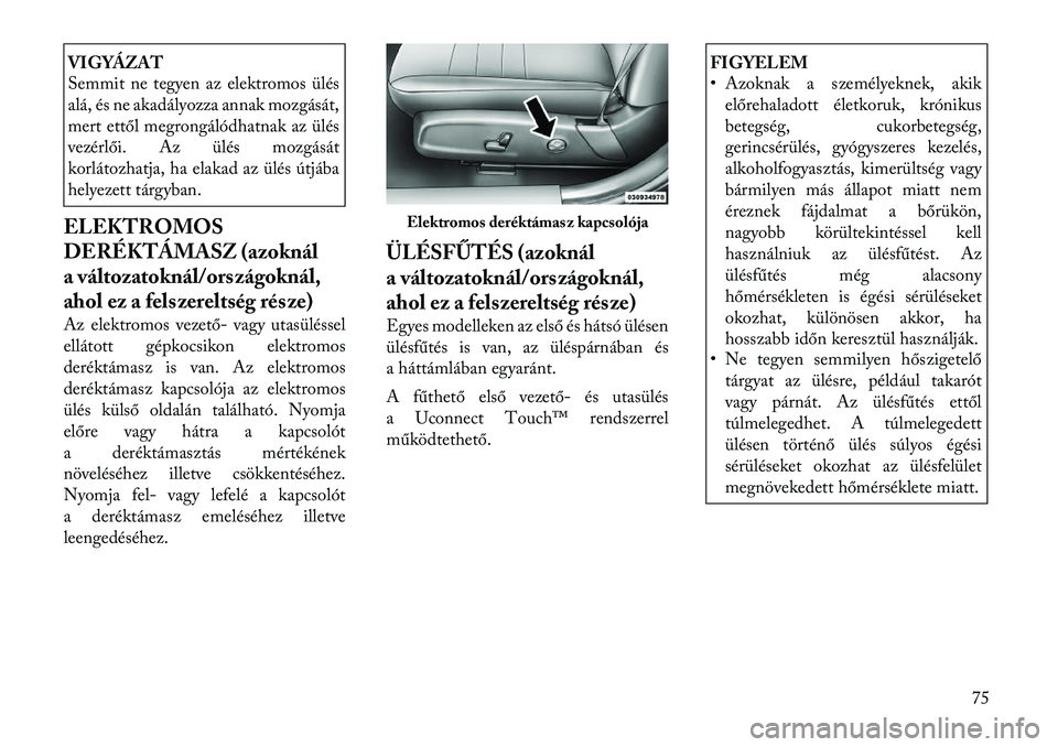 Lancia Thema 2011  Kezelési és karbantartási útmutató (in Hungarian) VIGYÁZAT 
Semmit ne tegyen az elektromos ülés 
alá, és ne akadályozza annak mozgását,
mert ettől megrongálódhatnak az ülés
vezérlői. Az ülés mozgását
korlátozhatja, ha elakad az ü