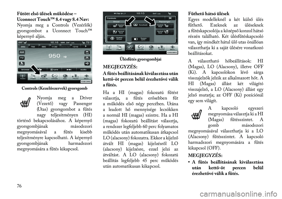 Lancia Thema 2011  Kezelési és karbantartási útmutató (in Hungarian) Fűtött első ülések működése – 
Uconnect Touch™ 8.4 vagy 8.4 Nav:
Nyomja meg a Controls (Vezérlők)
gyorsgombot a Uconnect Touch™
képernyő alján.Nyomja meg a Driver
(Vezető) vagy Pas