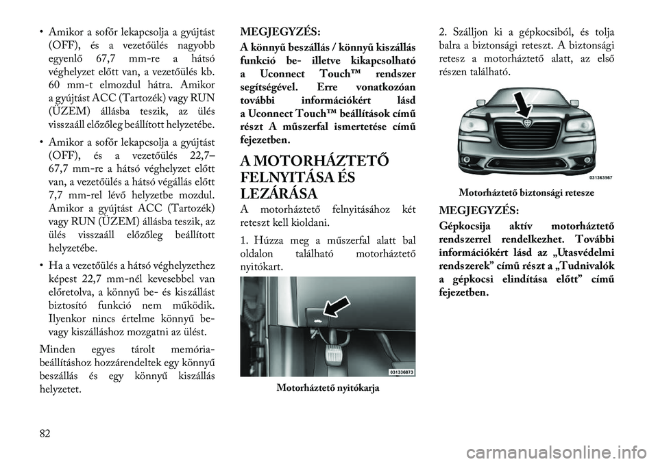 Lancia Thema 2011  Kezelési és karbantartási útmutató (in Hungarian) • Amikor a sofőr lekapcsolja a gyújtást(OFF), és a vezetőülés nagyobb 
egyenlő 67,7 mm-re a hátsó
véghelyzet előtt van, a vezetőülés kb.
60 mm-t elmozdul hátra. Amikor
a gyújtást A