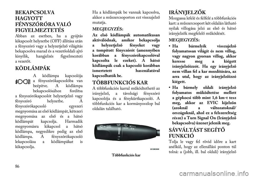 Lancia Thema 2011  Kezelési és karbantartási útmutató (in Hungarian) BEKAPCSOLVA HAGYOTT
FÉNYSZÓRÓRA VALÓ
FIGYELMEZTETÉS 
Abban az esetben, ha a gyújtás 
kikapcsolt helyzetbe (OFF) állítása után
a fényszóró vagy a helyzetjelző világítás
bekapcsolva ma