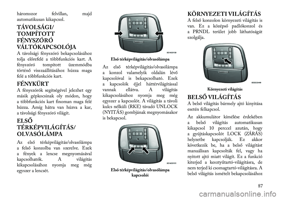 Lancia Thema 2011  Kezelési és karbantartási útmutató (in Hungarian) háromszor felvillan, majd 
automatikusan kikapcsol. 
TÁVOLSÁGI/ 
TOMPÍTOTT
FÉNYSZÓRÓ
VÁLTÓKAPCSOLÓJA 
A távolsági fényszóró bekapcsolásához 
tolja előrefelé a többfunkciós kart. A