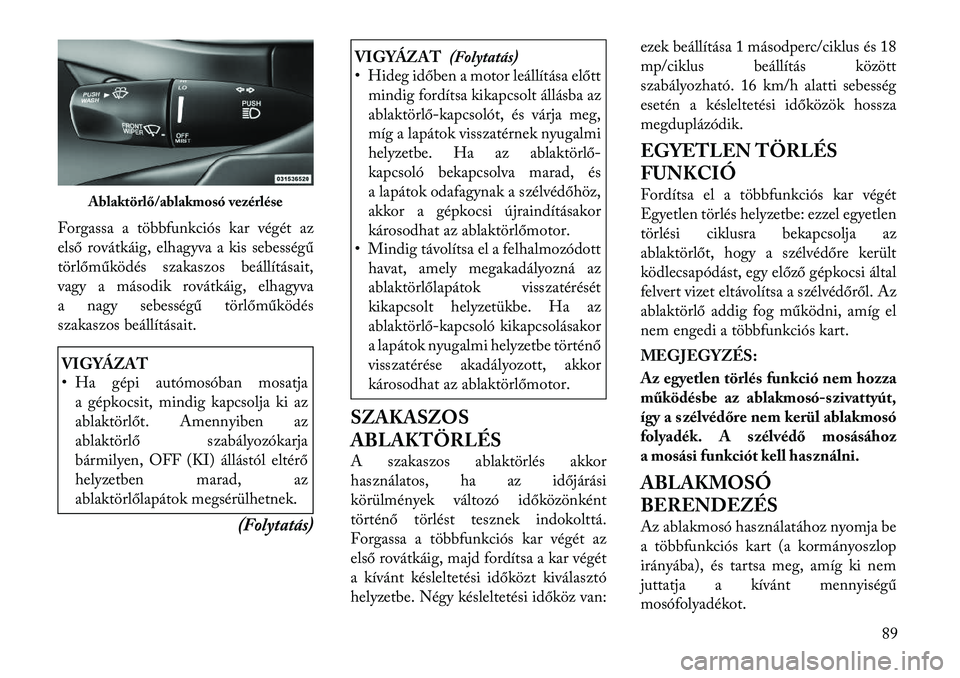 Lancia Thema 2011  Kezelési és karbantartási útmutató (in Hungarian) Forgassa a többfunkciós kar végét az 
első rovátkáig, elhagyva a kis sebességű
törlőműködés szakaszos beállításait,
vagy a második rovátkáig, elhagyva
a nagy sebességű törlőmű