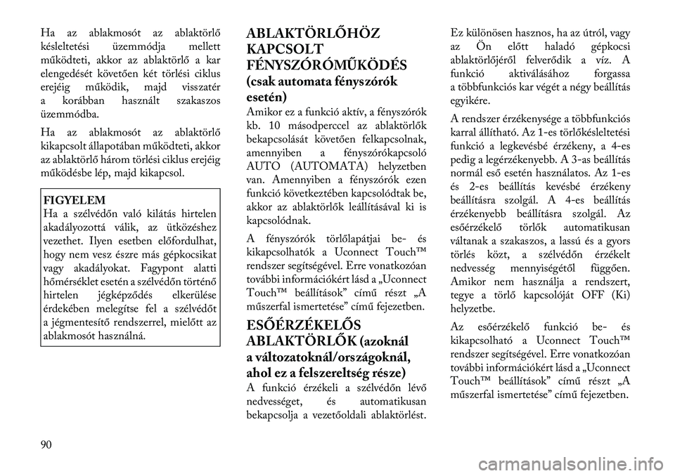 Lancia Thema 2011  Kezelési és karbantartási útmutató (in Hungarian) Ha az ablakmosót az ablaktörlő 
késleltetési üzemmódja mellett
működteti, akkor az ablaktörlő a kar
elengedését követően két törlési ciklus
erejéig működik, majd visszatér
a kor