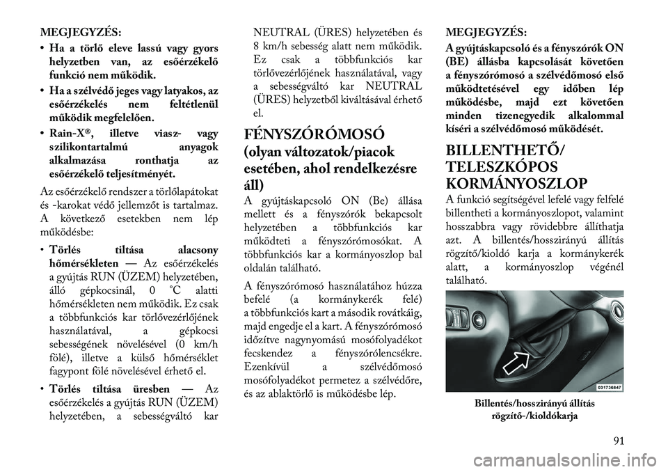 Lancia Thema 2011  Kezelési és karbantartási útmutató (in Hungarian) MEGJEGYZÉS: 
• Ha a törlő eleve lassú vagy gyorshelyzetben van, az esőérzékelő 
funkció nem működik.
• Ha a szélvédő jeges vagy latyakos, az esőérzékelés nem feltétlenül
műkö