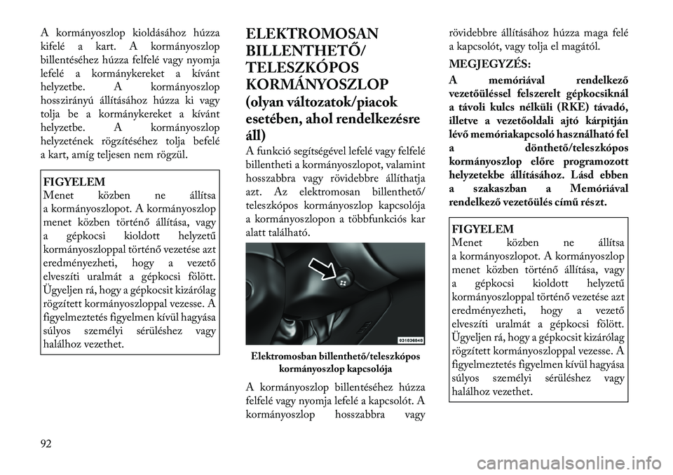 Lancia Thema 2011  Kezelési és karbantartási útmutató (in Hungarian) A kormányoszlop kioldásához húzza 
kifelé a kart. A kormányoszlop
billentéséhez húzza felfelé vagy nyomja
lefelé a kormánykereket a kívánt
helyzetbe. A kormányoszlop
hosszirányú áll