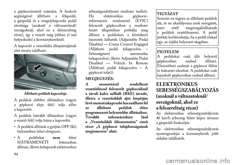 Lancia Thema 2011  Kezelési és karbantartási útmutató (in Hungarian) a gépkocsivezető számára. A funkció 
segítségével állítható a fékpedál,
a gázpedál és a tengelykapcsoló pedál
távolsága (azoknál a változatoknál/
országoknál, ahol ez a felsze