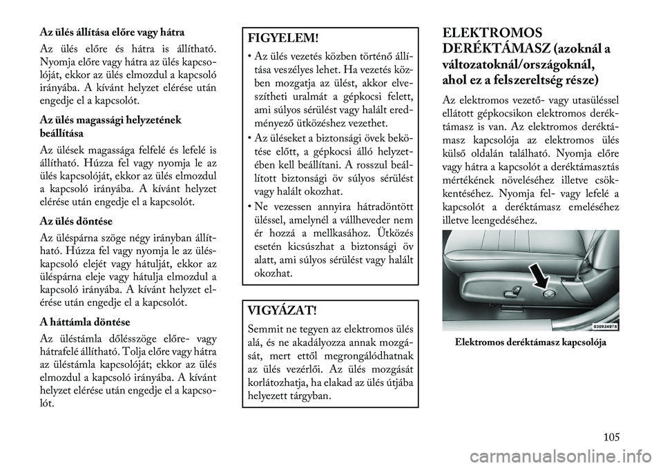 Lancia Thema 2013  Kezelési és karbantartási útmutató (in Hungarian) Az ülés állítása előre vagy hátra
Az ülés előre és hátra is állítható.
Nyomja előre vagy hátra az ülés kapcso-
lóját, ekkor az ülés elmozdul a kapcsoló
irányába. A kívánt h