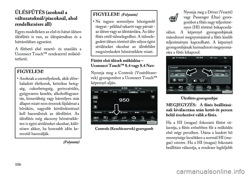 Lancia Thema 2013  Kezelési és karbantartási útmutató (in Hungarian) ÜLÉSFŰTÉS (azoknál a
változatoknál/piacoknál, ahol
rendelkezésre áll)
Egyes modelleken az első és hátsó ülésen
ülésfűtés is van, az üléspárnában és a
háttámlában egyaránt.